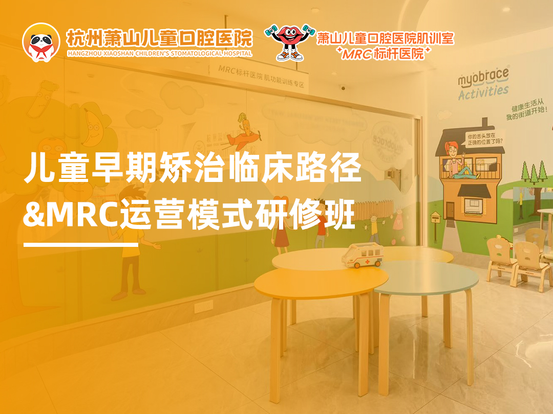 标杆赋能・共探新局｜萧山儿童口腔医院 MRC 早矫研修班圆满落幕，解锁儿牙早矫临床与运营双维进阶之道